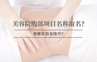 美容院腹部項(xiàng)目名稱怎么取名？有哪些取名技巧？