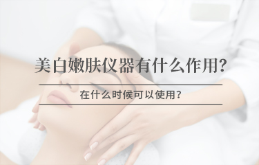 美白嫩膚儀器有什么作用，在什么時候可以使用 ？