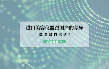 進(jìn)口美容儀器跟國(guó)產(chǎn)的差異？應(yīng)該如何挑選？