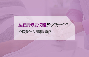 盆底肌修復(fù)儀器多少錢一臺？價(jià)格受什么因素影響？