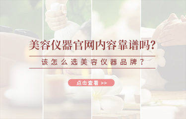 美容儀器官網(wǎng)內(nèi)容靠譜嗎？該怎么選美容儀器品牌？
