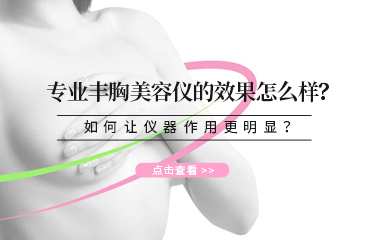 專業(yè)豐胸美容儀的效果怎么樣？如何讓儀器作用更明顯？