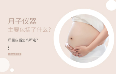 月子儀器主要包括了什么？儀器的質(zhì)量應(yīng)當(dāng)怎么斷定？