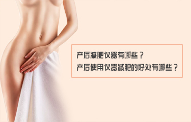 產(chǎn)后減fei儀器有哪些？產(chǎn)后使用儀器減fei的好處有哪些？