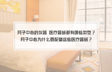 月子中心的儀器 yiliao器械都有哪些類型？月子中心為什么要配備這些醫(yī)療器械？