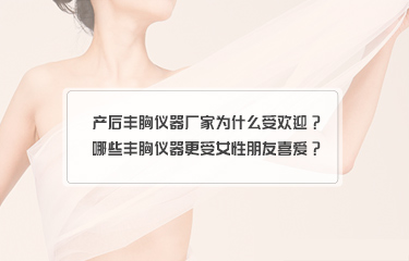 產(chǎn)后豐胸儀器廠家為什么受歡迎？哪些豐胸儀器更受女性朋友喜愛(ài)？