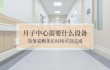 月子中心需要什么設(shè)備？設(shè)備采購(gòu)多長(zhǎng)時(shí)間可以完成？