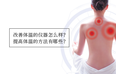 提高體溫的儀器怎么樣？提高體溫的方法有哪些？