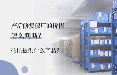 產(chǎn)后修fu儀廠的價(jià)值怎么判斷？往往提供什么產(chǎn)品？