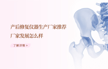 效果好的產(chǎn)后恢復(fù)儀器生產(chǎn)廠家推薦哪個？廠家發(fā)展怎么樣？
