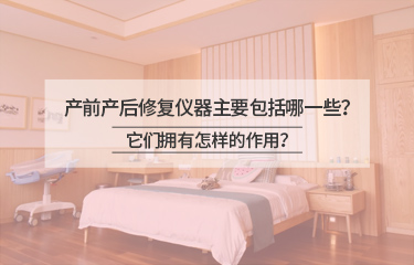 產(chǎn)前產(chǎn)后修復(fù)儀器主要包括哪一些？它們擁有怎樣的作用？