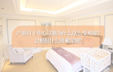 產(chǎn)前月子中心訂制為什么這么受歡迎？會(huì)根據(jù)什么因素定制？