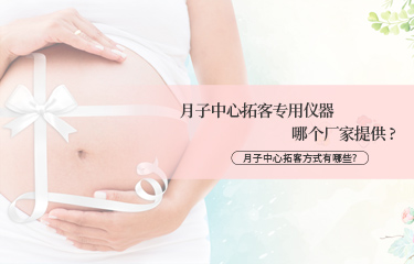 月子中心拓客專用儀器哪個(gè)廠家提供？月子中心拓客方式有哪些？