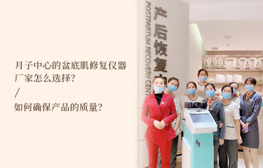 月子中心的盆底肌修復(fù)儀器廠家怎么選擇？如何確保產(chǎn)品的質(zhì)量？