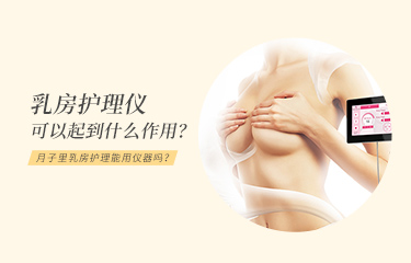 月子里乳房護理能用儀器嗎？乳房護理儀可以起到什么作用？