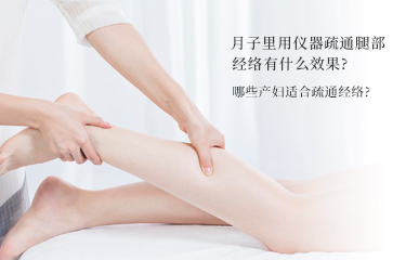 月子里用儀器疏通腿部經(jīng)絡(luò)有什么效果？哪些產(chǎn)婦適合疏通經(jīng)絡(luò)？