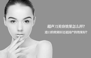 超聲刀美容效果怎么樣？進(jìn)口的效果好還是國(guó)產(chǎn)的效果好？