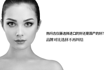 熱瑪吉儀器選擇進(jìn)口的好還是國產(chǎn)的好？品牌對(duì)比選擇不再糾結(jié)