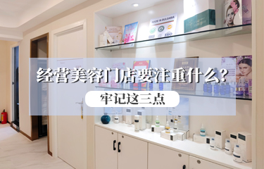 經(jīng)營美容門店要注重什么？請(qǐng)牢記這三點(diǎn)！！