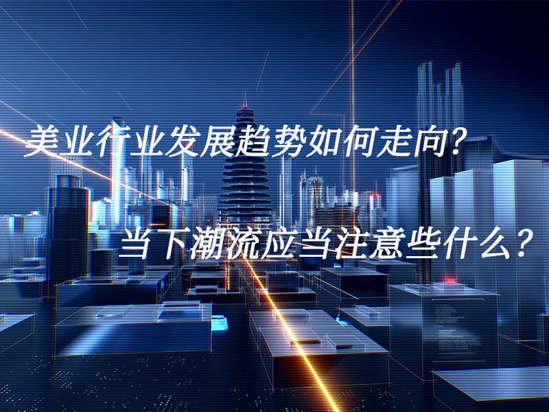 美業(yè)行業(yè)發(fā)展趨勢如何走向？當(dāng)下潮流應(yīng)當(dāng)注意些什么？