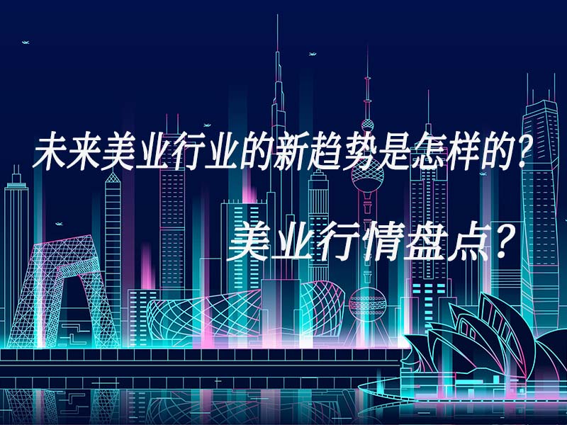 未來(lái)美業(yè)行業(yè)的新趨勢(shì)是怎樣的？美業(yè)行情盤(pán)點(diǎn)？